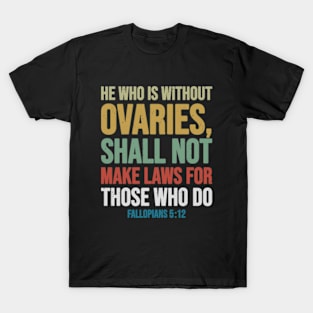 He Who is Without Ovaries Shall Not Make Laws For Those Who Do Fallopians T-Shirt